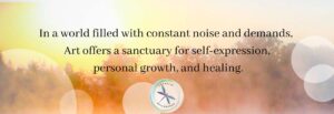 Art for wellness, inspirational quote, In a world filled with constant noise and demands, art offers a sanctuary for self-expression, personal growth and healing. Creative Beginnings, Artclasses in Adelaide. 
